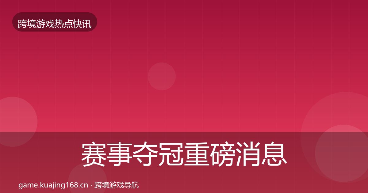 赛事夺冠重磅消息实践指南·第1345篇