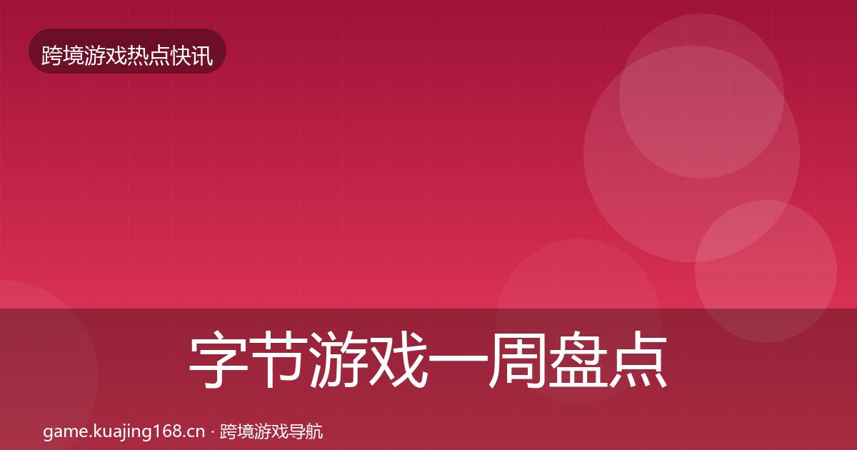 字节游戏一周盘点实践指南·第1347篇
