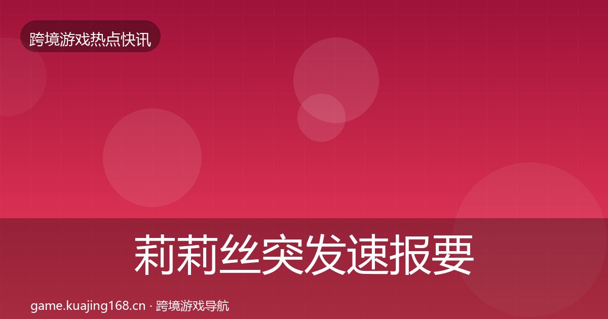 莉莉丝突发速报要点梳理·第1351篇