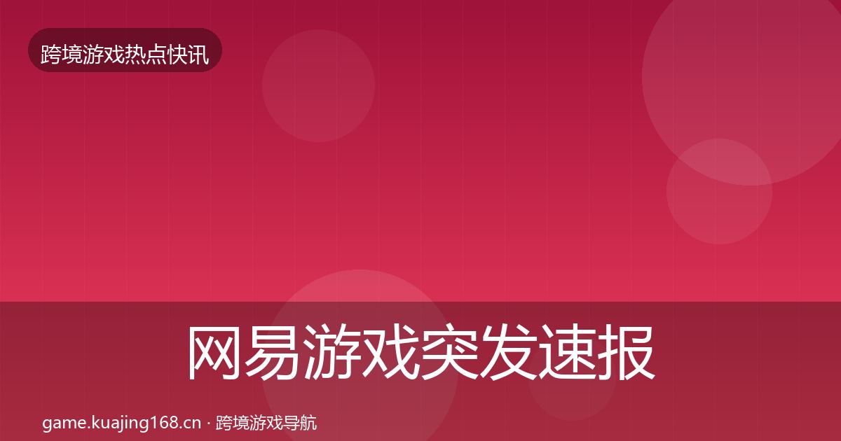 网易游戏突发速报全攻略·第1352篇