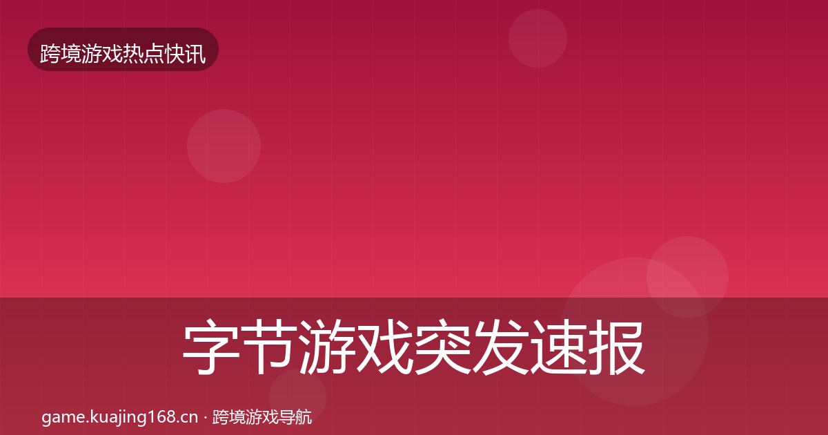 字节游戏突发速报实践指南·第1352篇
