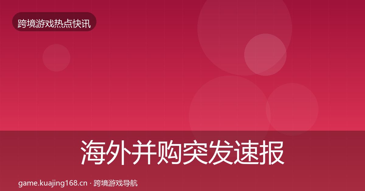 海外并购突发速报全攻略·第1354篇