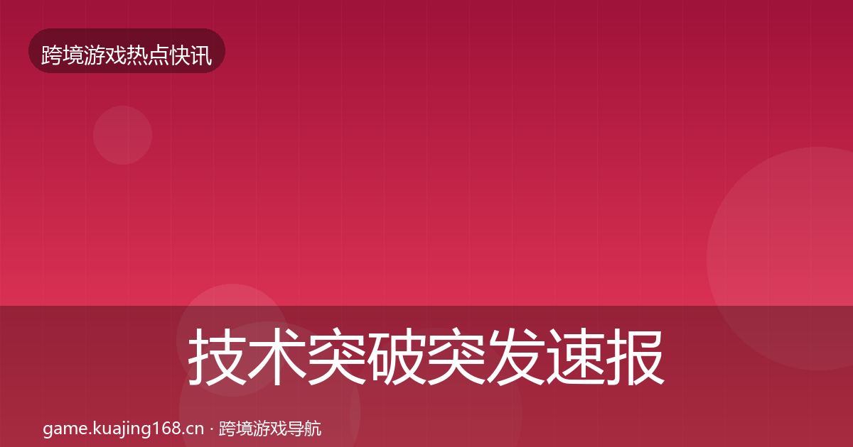 技术突破突发速报要点梳理·第1355篇