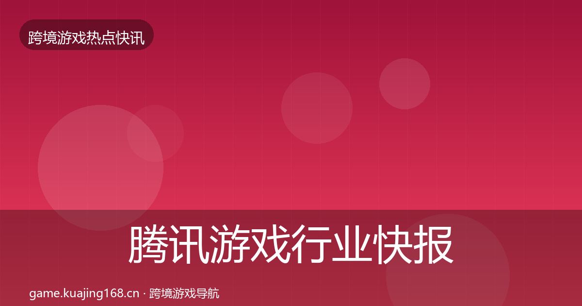 腾讯游戏行业快报全攻略·第1356篇