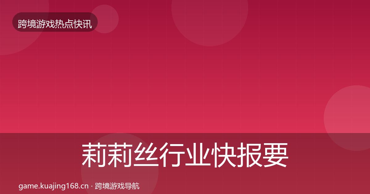 莉莉丝行业快报要点梳理·第1356篇