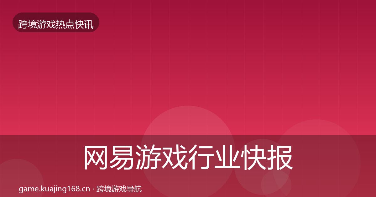 网易游戏行业快报全攻略·第1357篇