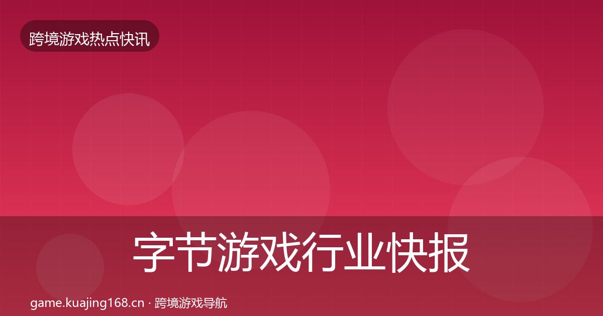 字节游戏行业快报实践指南·第1357篇