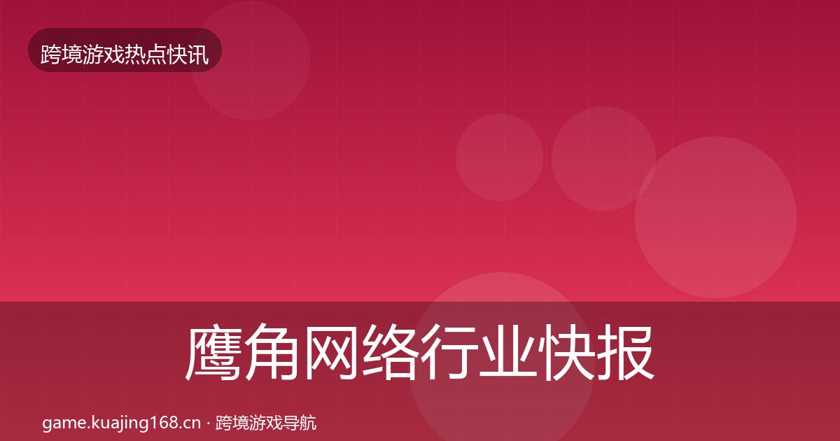 鹰角网络行业快报要点梳理·第1357篇