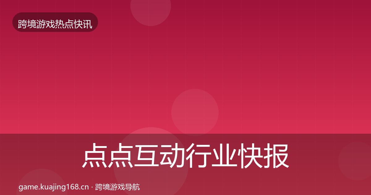 点点互动行业快报全攻略·第1358篇