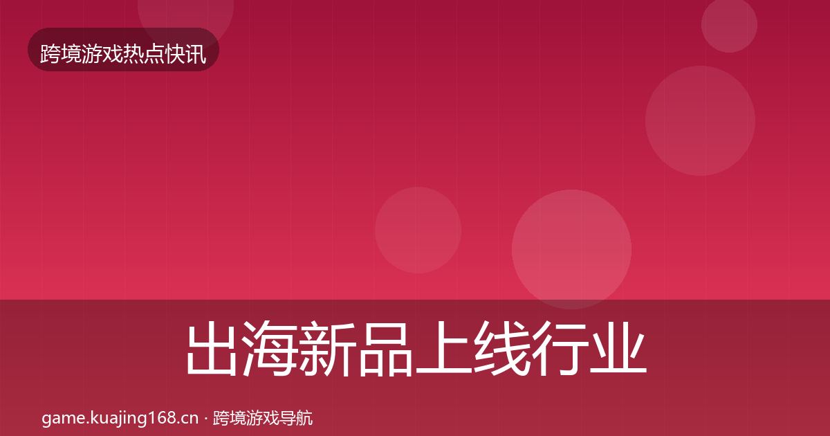 出海新品上线行业快报入门到进阶·第1358篇
