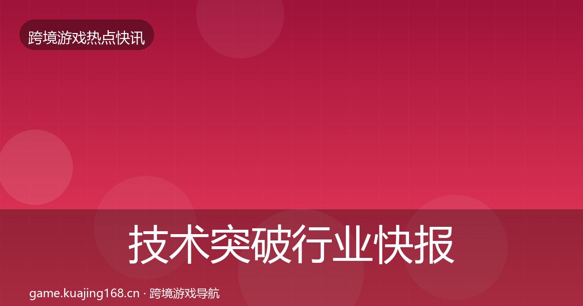 技术突破行业快报要点梳理·第1360篇