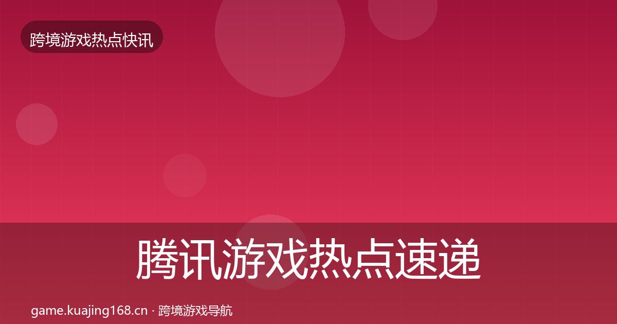 腾讯游戏热点速递全攻略·第1361篇