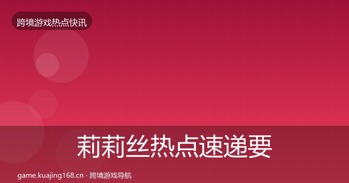 莉莉丝热点速递要点梳理·第1361篇