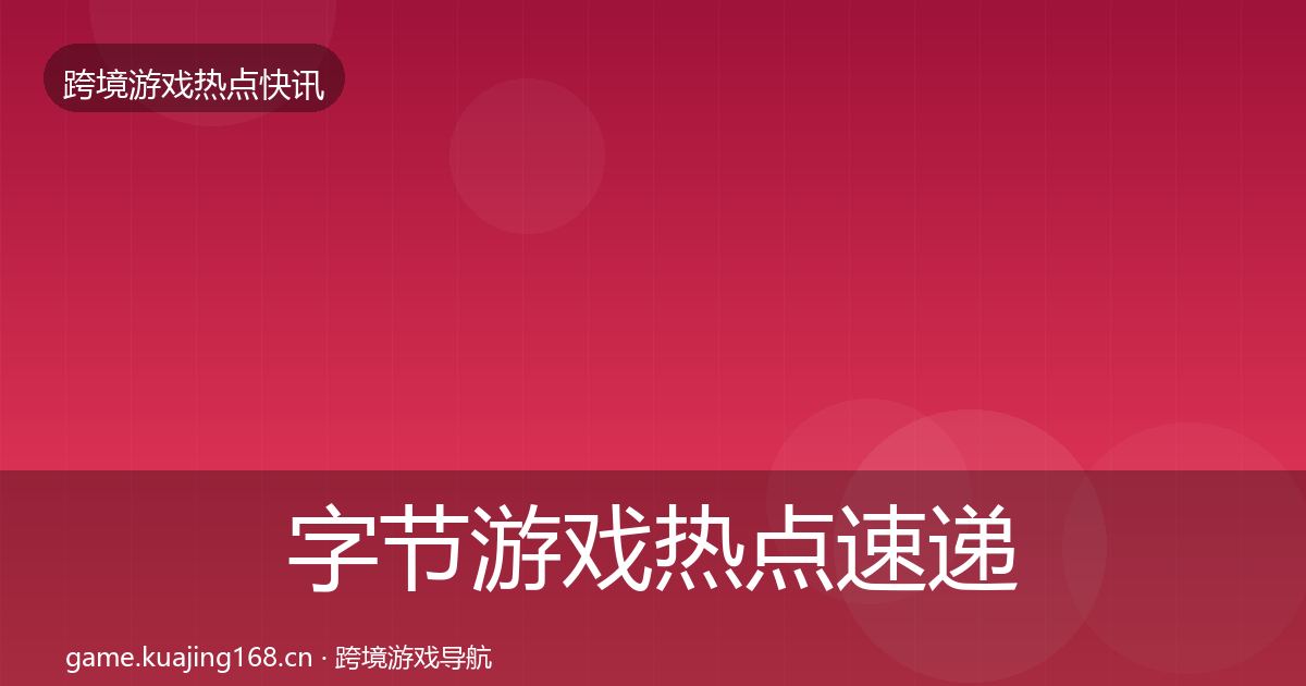 字节游戏热点速递实践指南·第1362篇