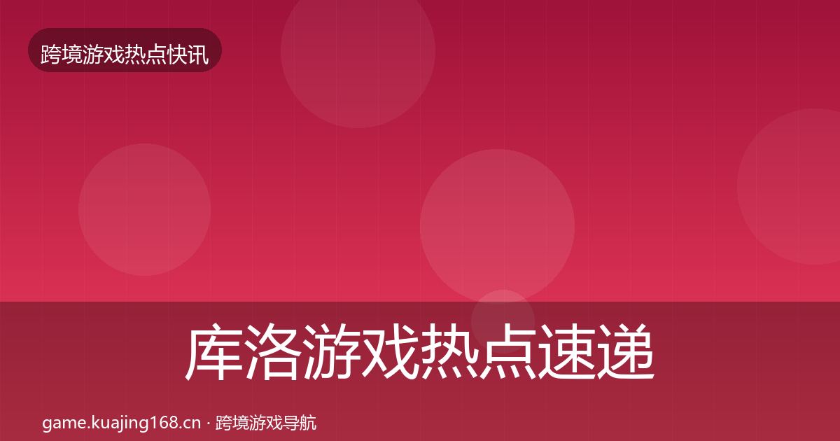 库洛游戏热点速递入门到进阶·第1362篇
