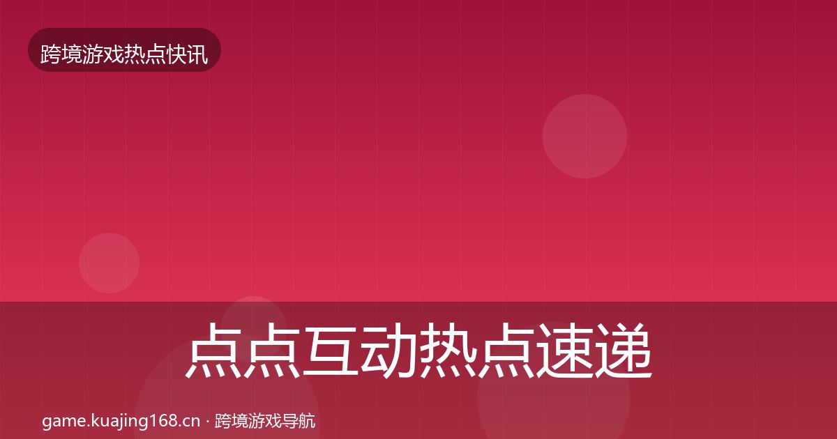 点点互动热点速递全攻略·第1363篇