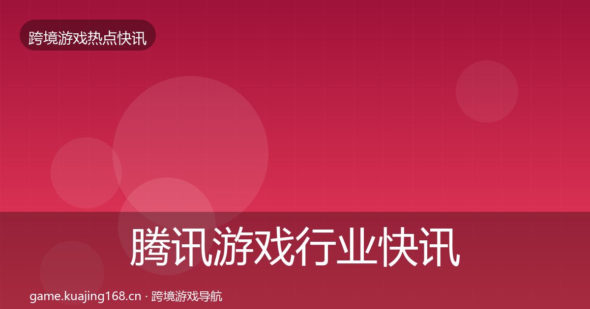 腾讯游戏行业快讯全攻略·第1366篇