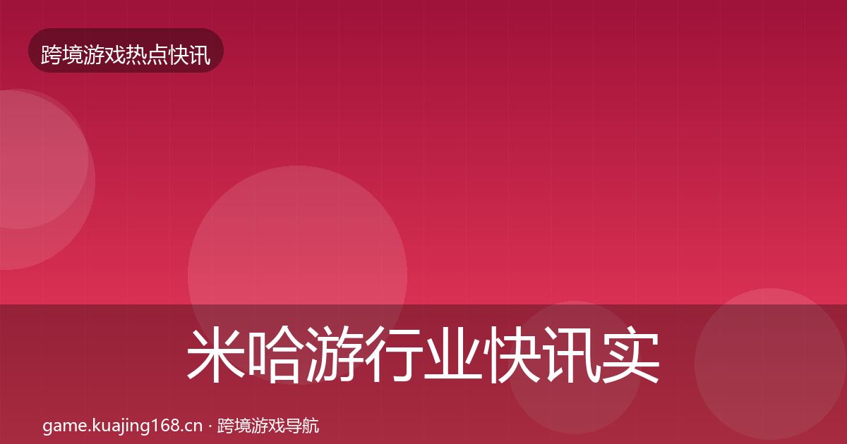 米哈游行业快讯实践指南·第1366篇
