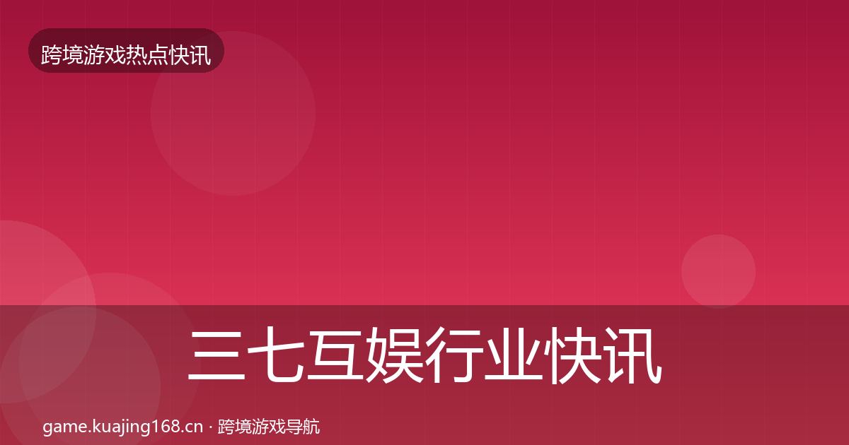 三七互娱行业快讯入门到进阶·第1366篇