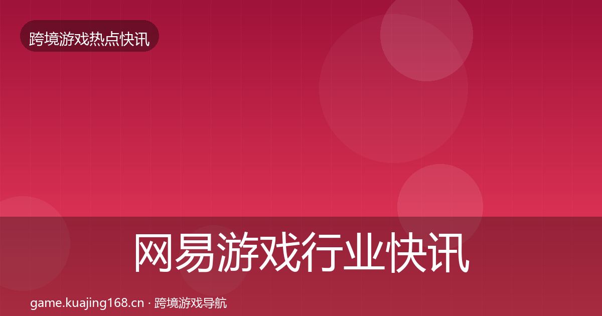 网易游戏行业快讯全攻略·第1367篇