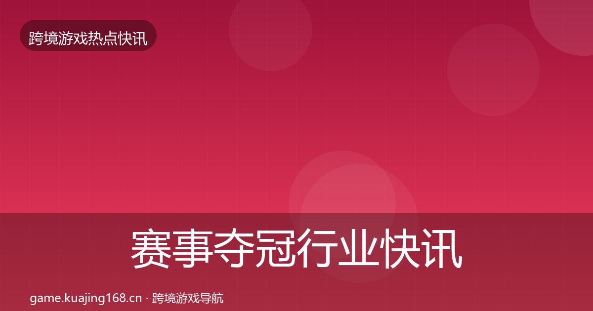 赛事夺冠行业快讯实践指南·第1370篇