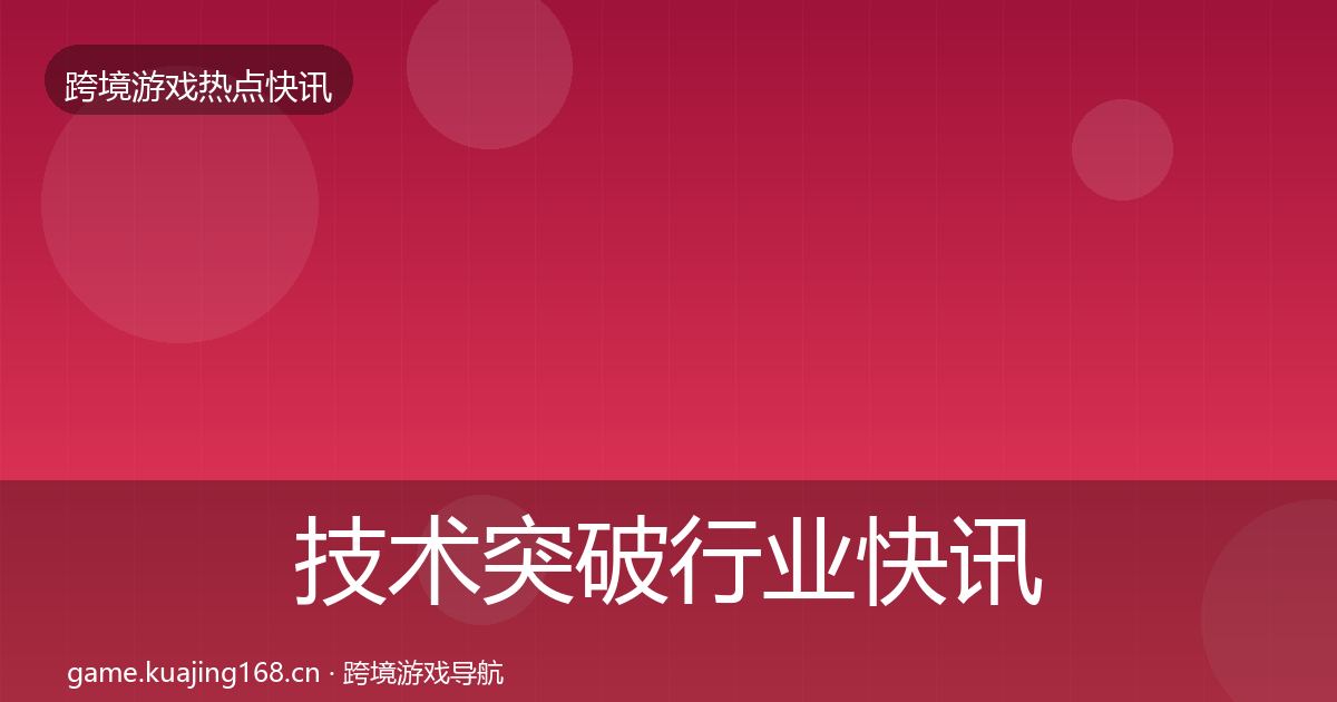 技术突破行业快讯要点梳理·第1370篇