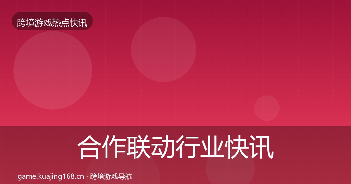 合作联动行业快讯入门到进阶·第1370篇