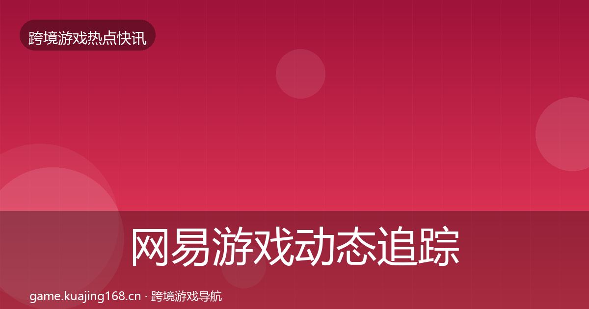 网易游戏动态追踪全攻略·第1372篇