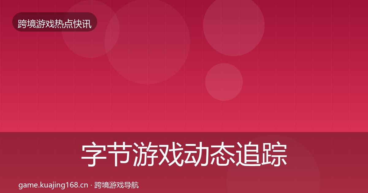 字节游戏动态追踪实践指南·第1372篇