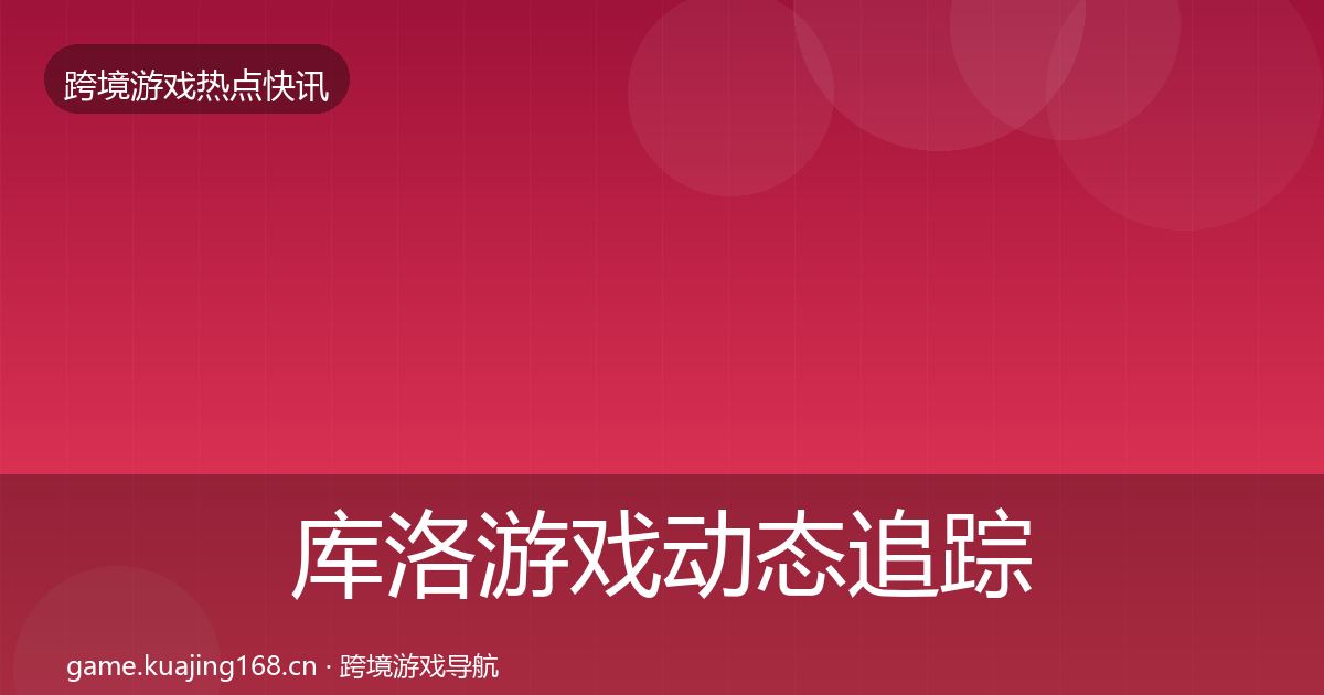 库洛游戏动态追踪入门到进阶·第1372篇