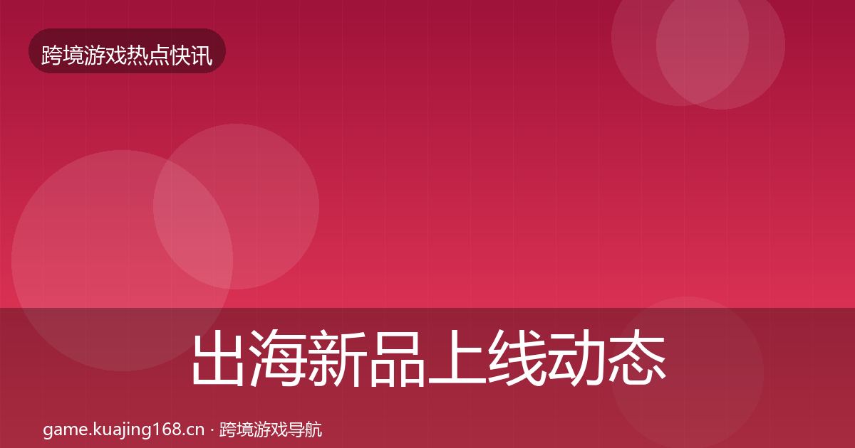 出海新品上线动态追踪入门到进阶·第1373篇