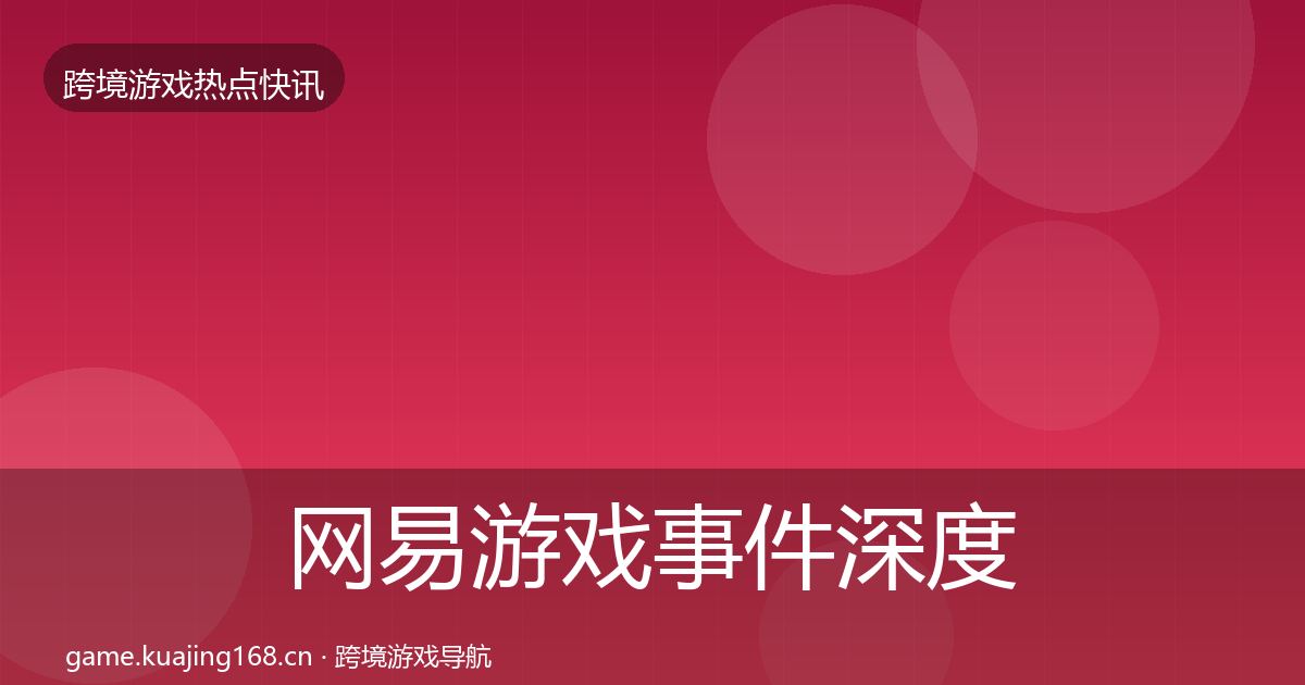 网易游戏事件深度解读全攻略·第1377篇