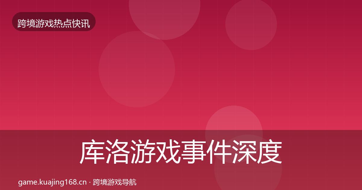 库洛游戏事件深度解读入门到进阶·第1377篇