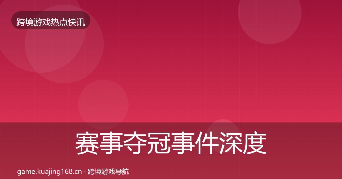 赛事夺冠事件深度解读实践指南·第1380篇
