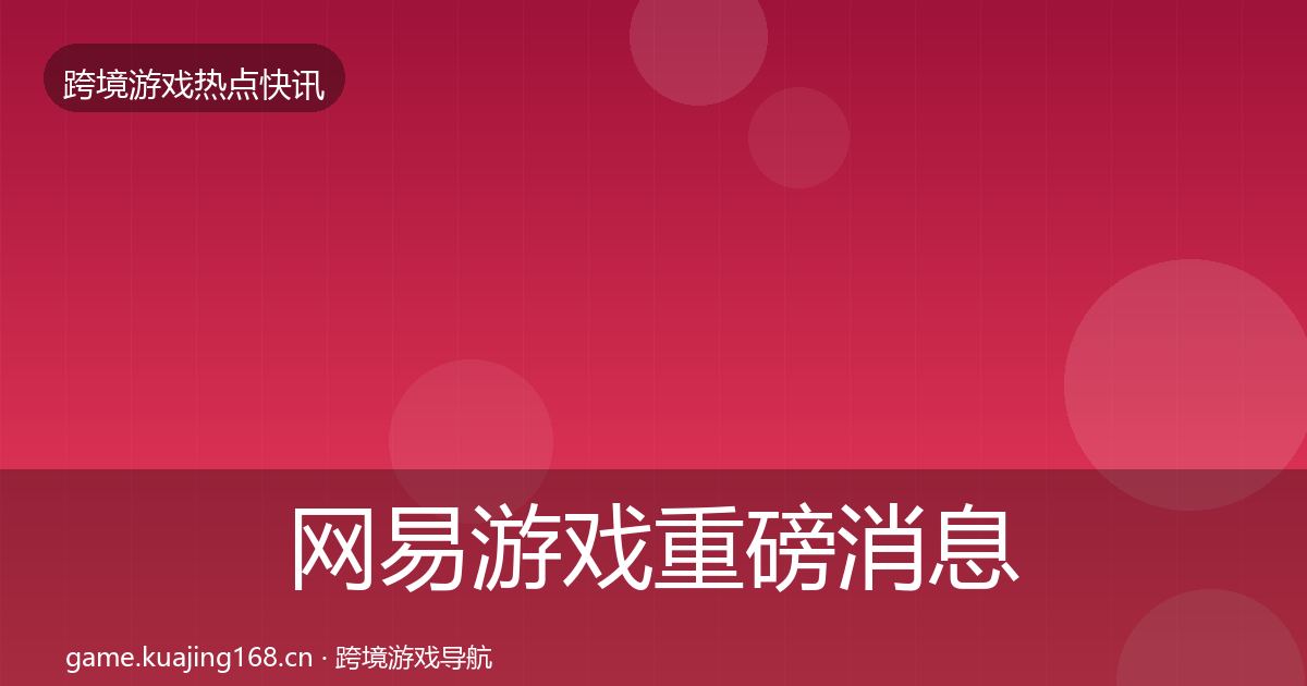 网易游戏重磅消息全攻略·第1382篇