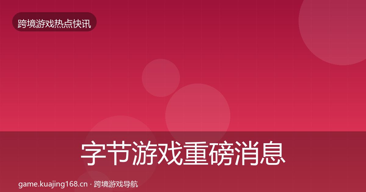 字节游戏重磅消息实践指南·第1382篇
