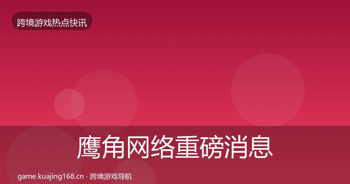 鹰角网络重磅消息要点梳理·第1382篇