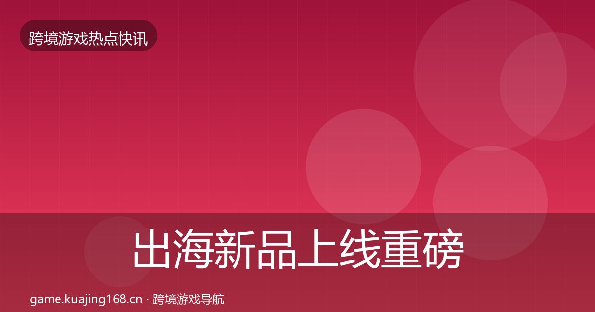 出海新品上线重磅消息入门到进阶·第1383篇