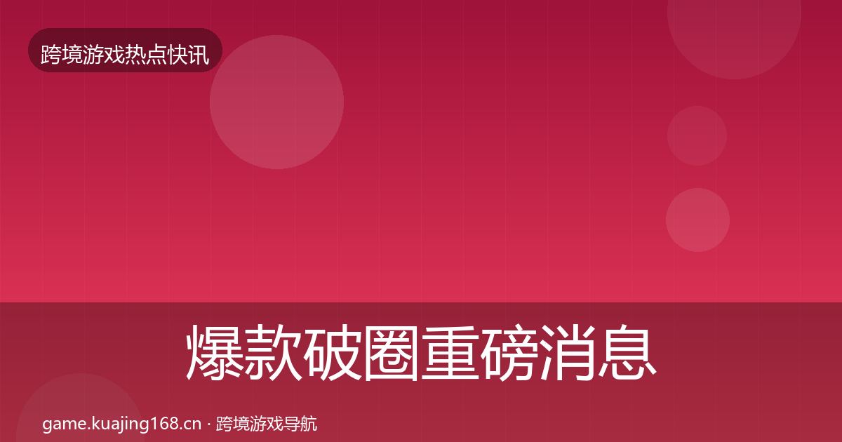 爆款破圈重磅消息全攻略·第1385篇