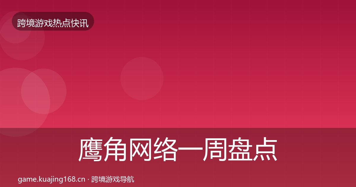 鹰角网络一周盘点要点梳理·第1387篇