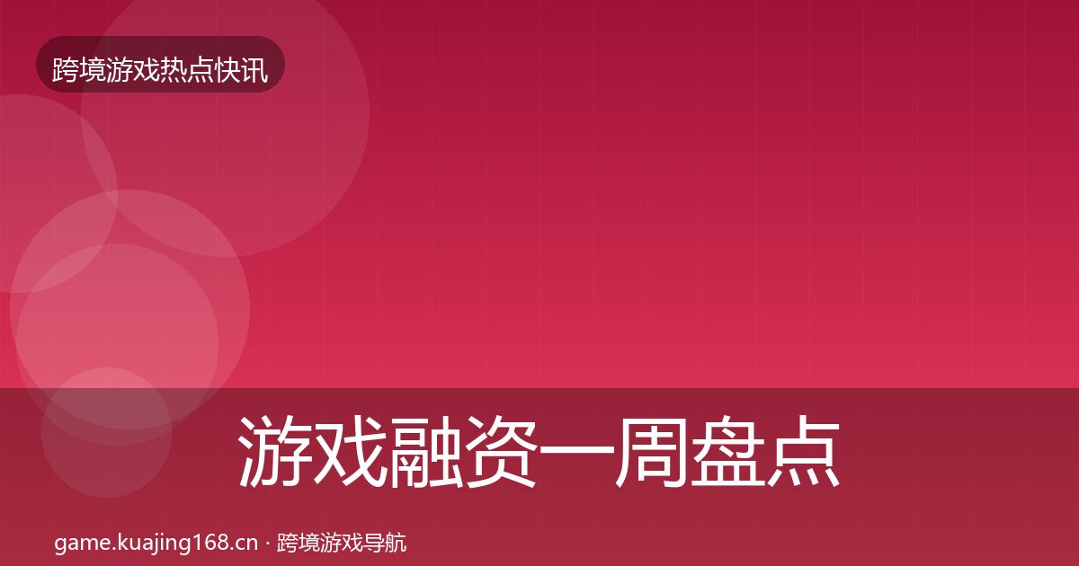 游戏融资一周盘点实践指南·第1389篇