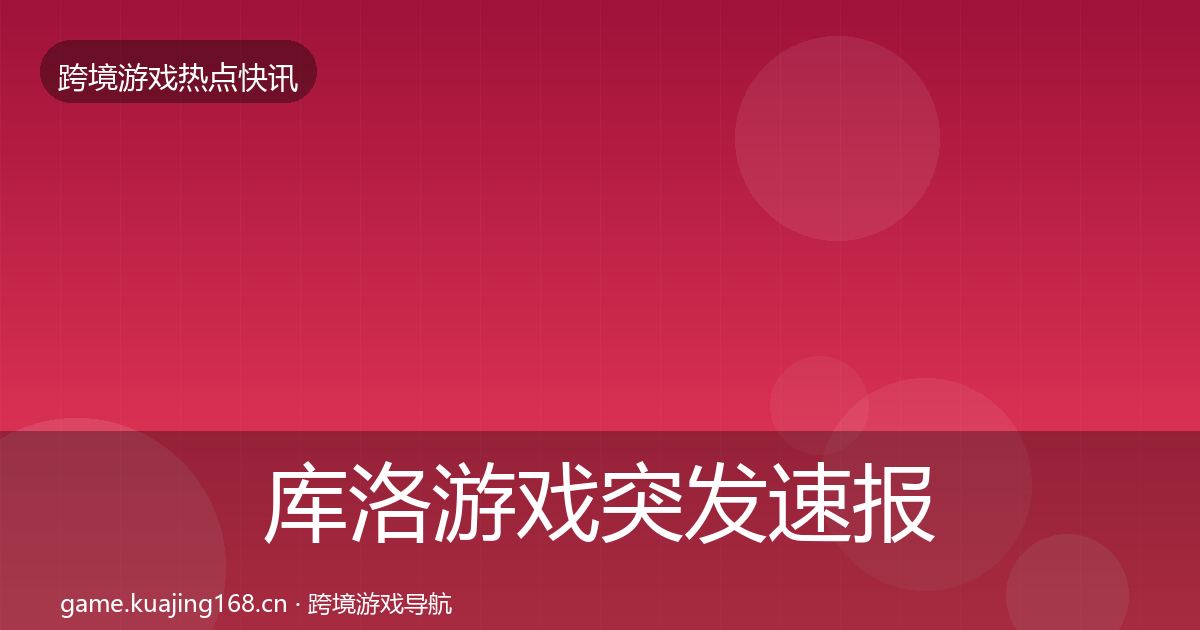 库洛游戏突发速报入门到进阶·第1392篇