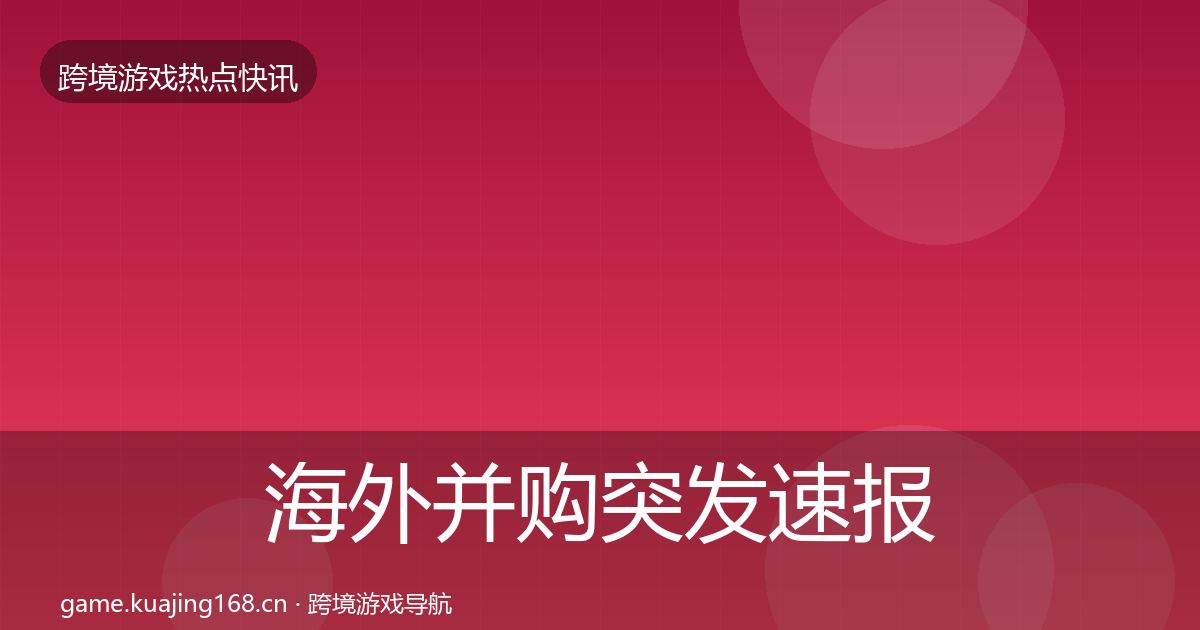 海外并购突发速报全攻略·第1394篇