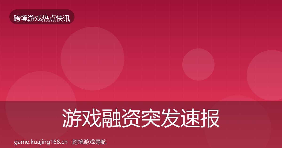 游戏融资突发速报实践指南·第1394篇