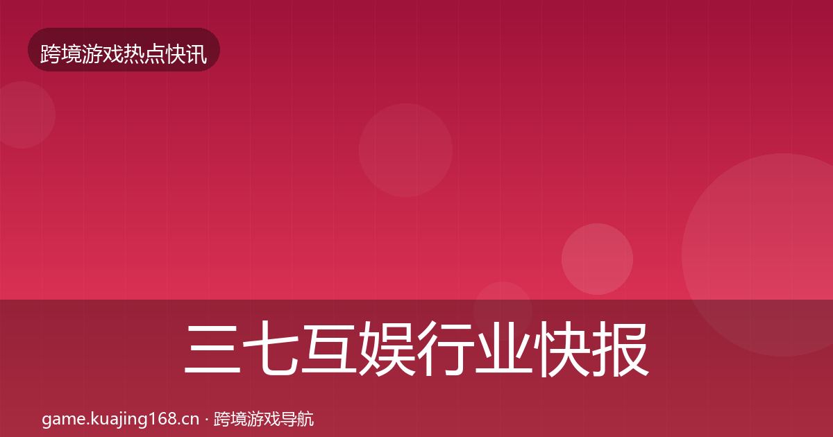 三七互娱行业快报入门到进阶·第1396篇