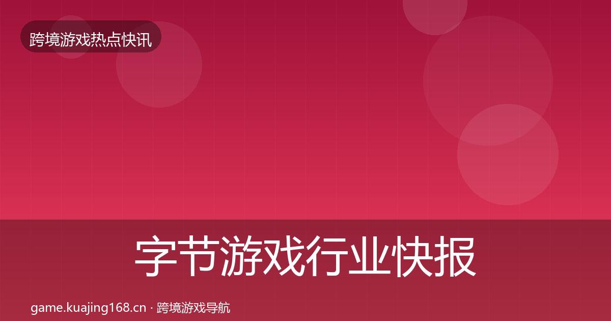 字节游戏行业快报实践指南·第1397篇