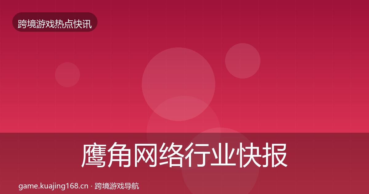 鹰角网络行业快报要点梳理·第1397篇