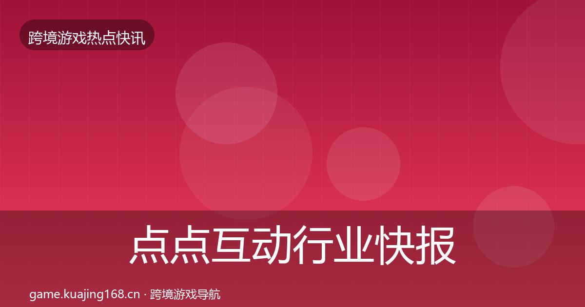 点点互动行业快报全攻略·第1398篇