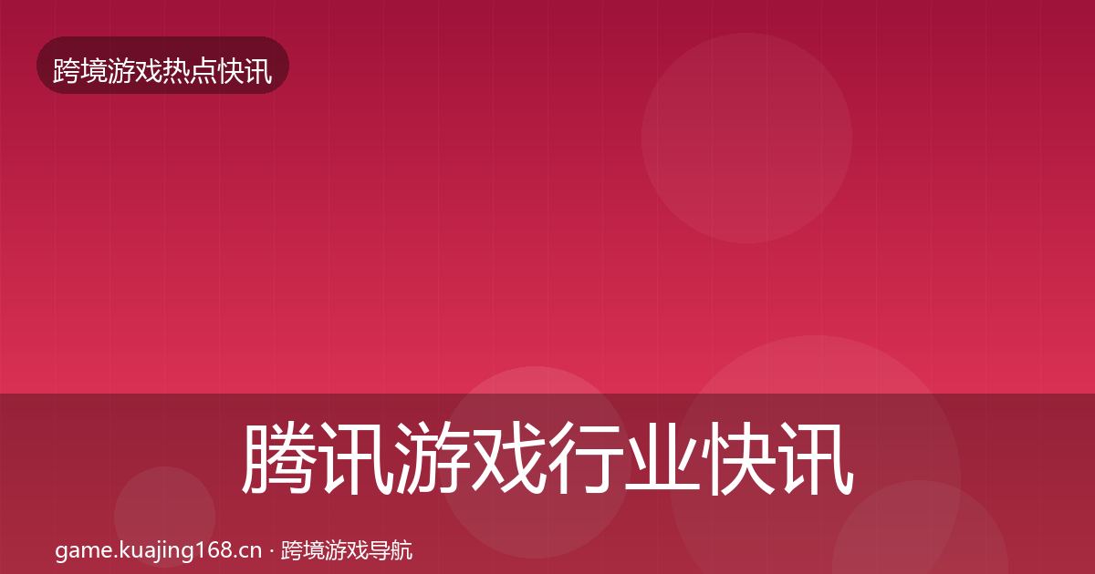 腾讯游戏行业快讯全攻略·第1406篇