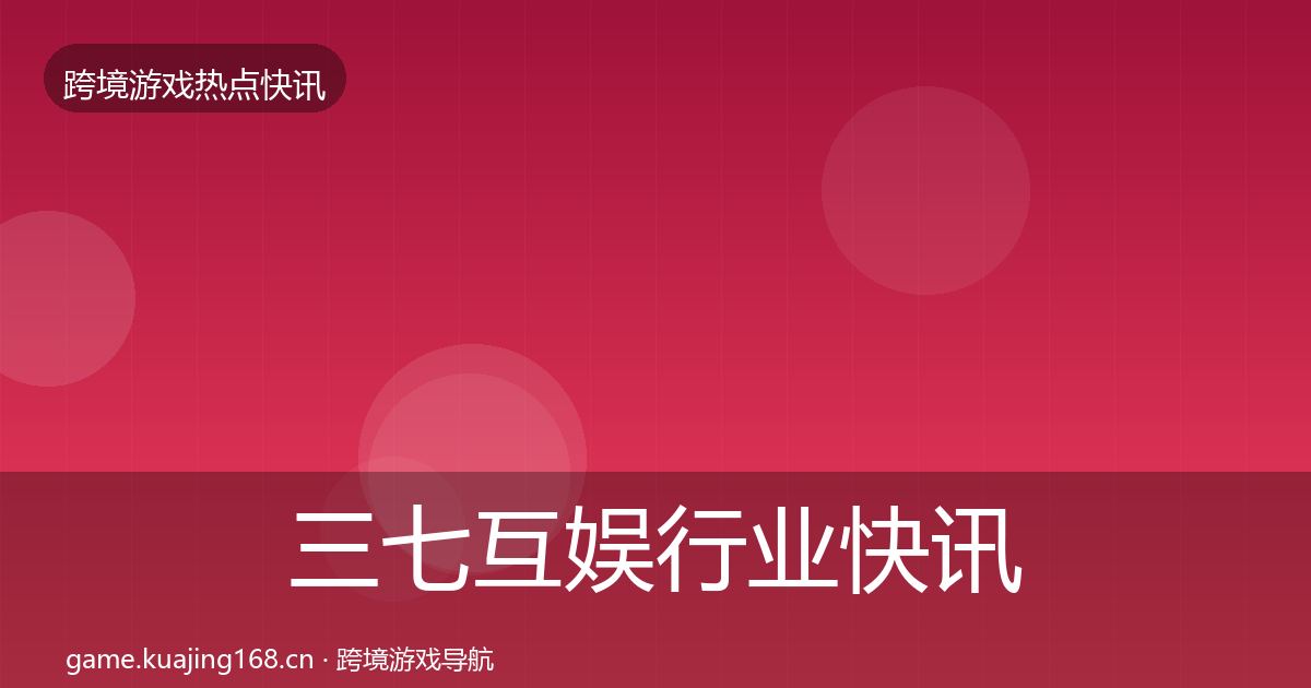 三七互娱行业快讯入门到进阶·第1406篇